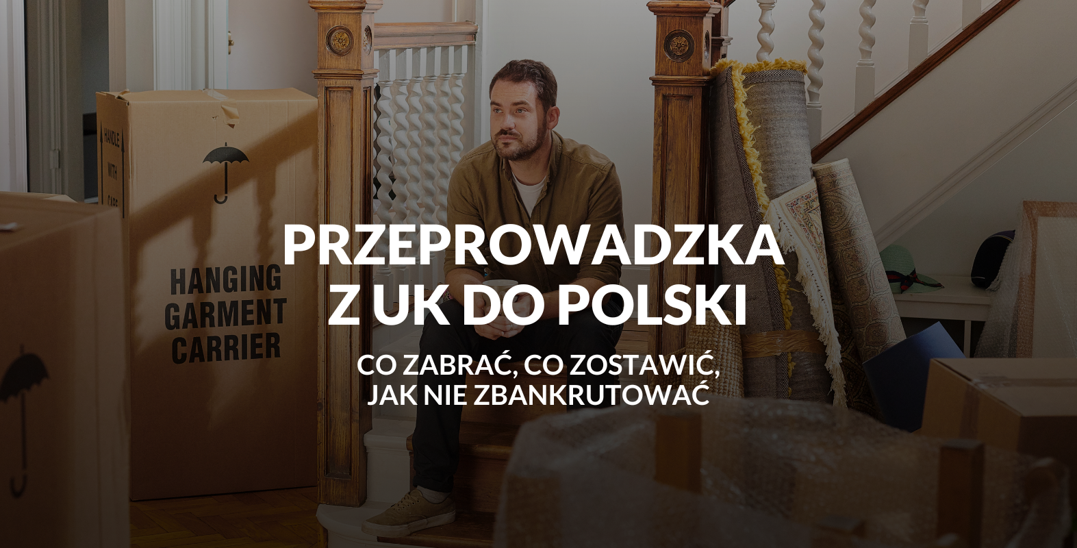 Przeprowadzka z UK do Polski. Co zostawić, co zabrać? Jak nie zbankrutować?